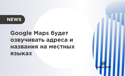 Google Maps будет озвучивать адреса и названия на местных языках