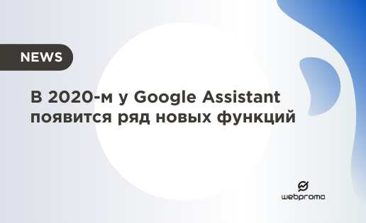 В 2020-м у Google Assistant появится ряд новых функций